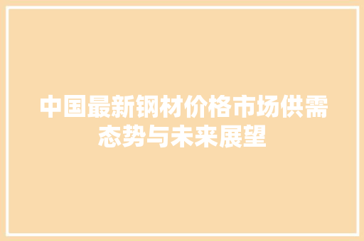 中国最新钢材价格市场供需态势与未来展望