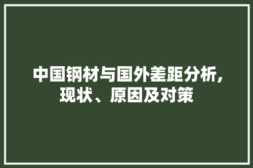 中国钢材与国外差距分析,现状、原因及对策