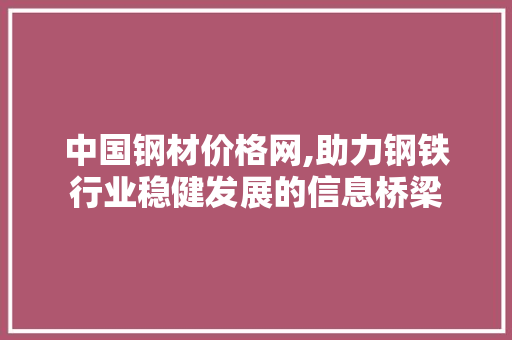 中国钢材价格网,助力钢铁行业稳健发展的信息桥梁