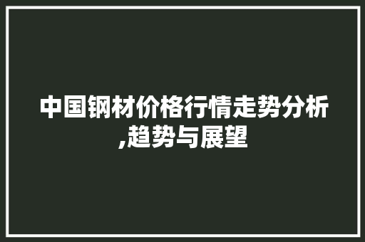 中国钢材价格行情走势分析,趋势与展望