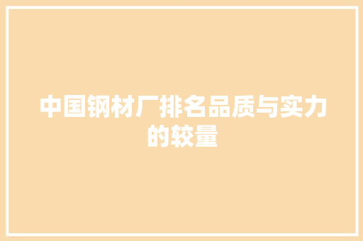 中国钢材厂排名品质与实力的较量