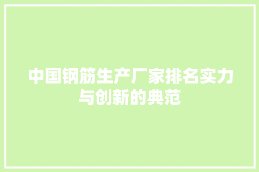 中国钢筋生产厂家排名实力与创新的典范