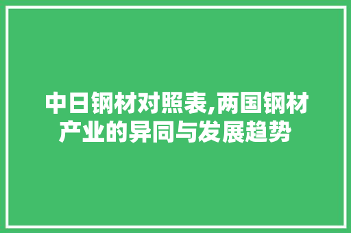 中日钢材对照表,两国钢材产业的异同与发展趋势