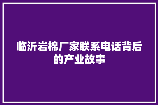 临沂岩棉厂家联系电话背后的产业故事