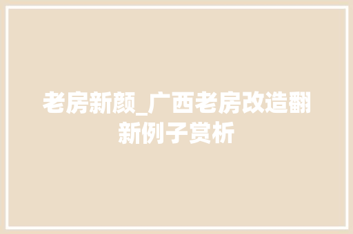 老房新颜_广西老房改造翻新例子赏析