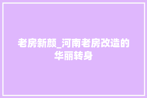 老房新颜_河南老房改造的华丽转身