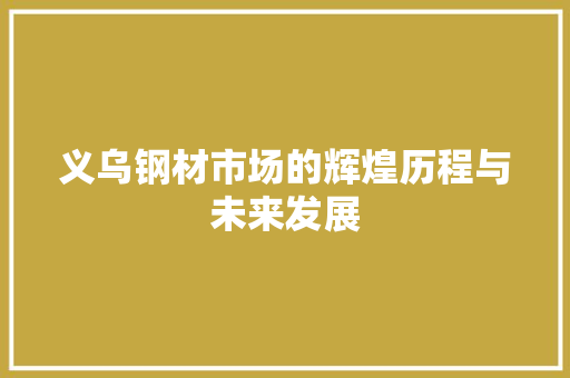 义乌钢材市场的辉煌历程与未来发展