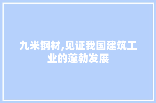 九米钢材,见证我国建筑工业的蓬勃发展