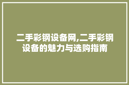 二手彩钢设备网,二手彩钢设备的魅力与选购指南