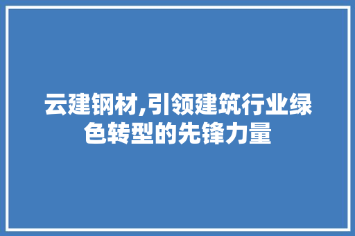 云建钢材,引领建筑行业绿色转型的先锋力量