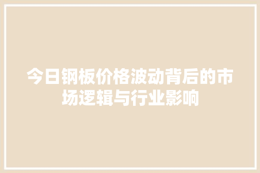 今日钢板价格波动背后的市场逻辑与行业影响