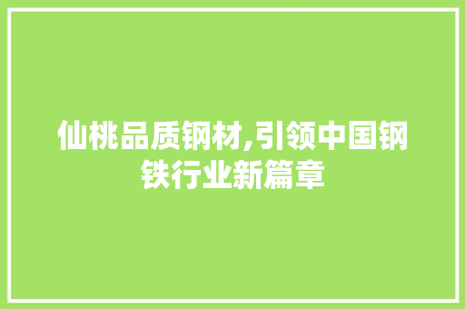 仙桃品质钢材,引领中国钢铁行业新篇章