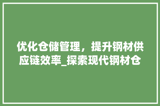 优化仓储管理，提升钢材供应链效率_探索现代钢材仓库管理之路