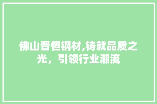 佛山晋恒钢材,铸就品质之光，引领行业潮流