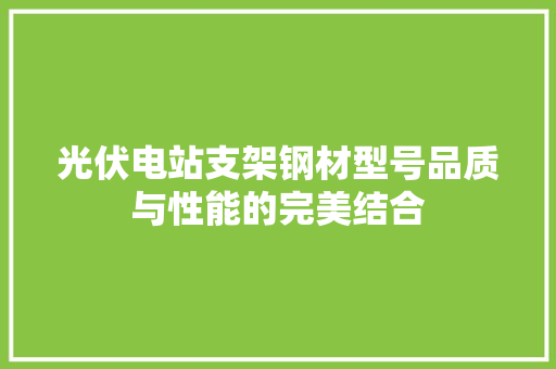 光伏电站支架钢材型号品质与性能的完美结合