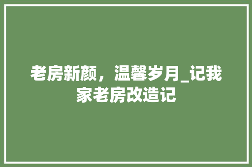 老房新颜，温馨岁月_记我家老房改造记