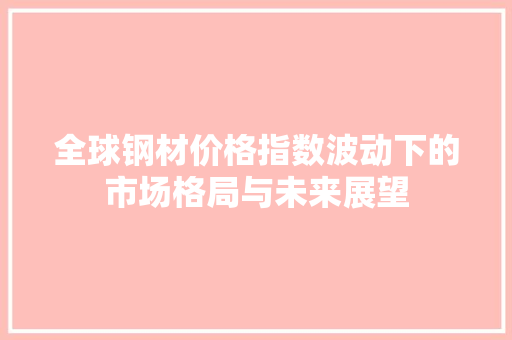 全球钢材价格指数波动下的市场格局与未来展望