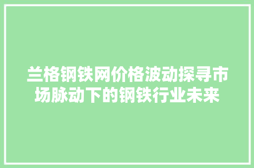 兰格钢铁网价格波动探寻市场脉动下的钢铁行业未来