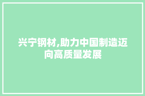 兴宁钢材,助力中国制造迈向高质量发展