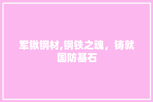 军锹钢材,钢铁之魂，铸就国防基石