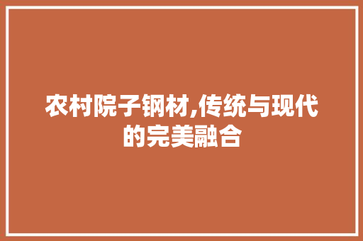 农村院子钢材,传统与现代的完美融合