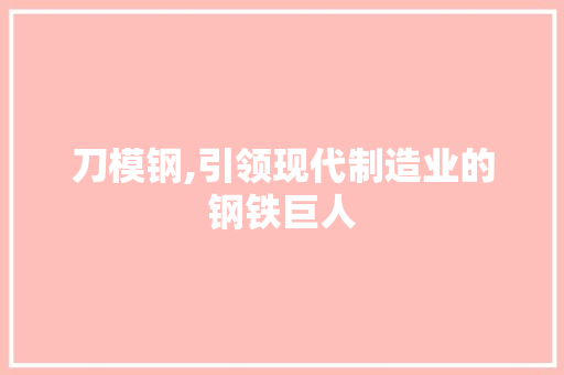 刀模钢,引领现代制造业的钢铁巨人