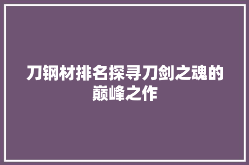 刀钢材排名探寻刀剑之魂的巅峰之作