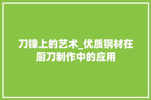 刀锋上的艺术_优质钢材在厨刀制作中的应用
