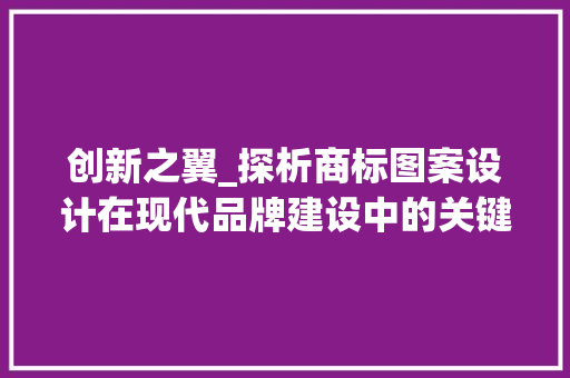 创新之翼_探析商标图案设计在现代品牌建设中的关键作用