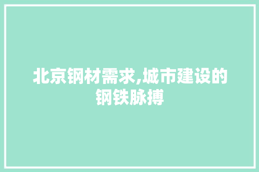 北京钢材需求,城市建设的钢铁脉搏