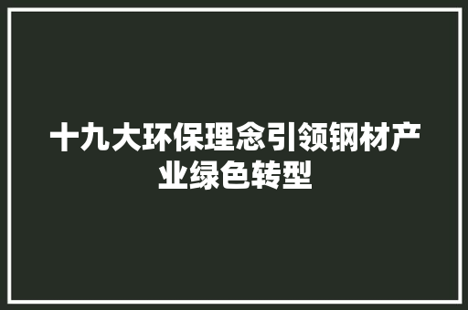 十九大环保理念引领钢材产业绿色转型
