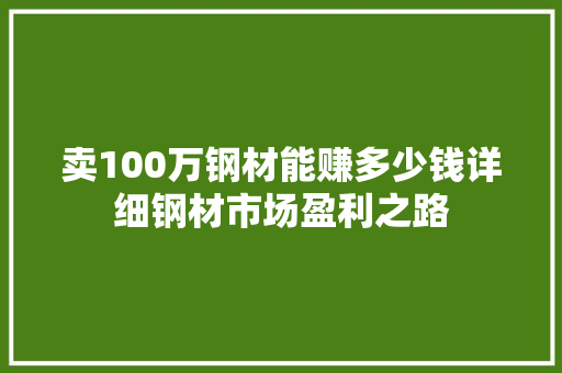卖100万钢材能赚多少钱详细钢材市场盈利之路