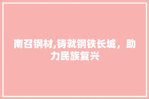 南召钢材,铸就钢铁长城，助力民族复兴