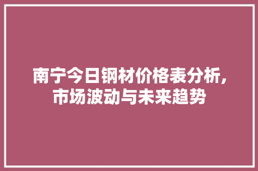 南宁今日钢材价格表分析,市场波动与未来趋势