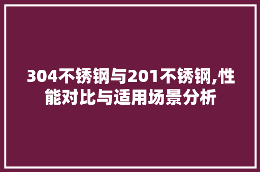 304不锈钢与201不锈钢,性能对比与适用场景分析