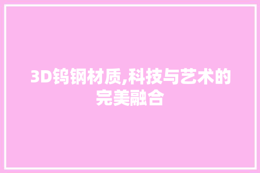 3D钨钢材质,科技与艺术的完美融合