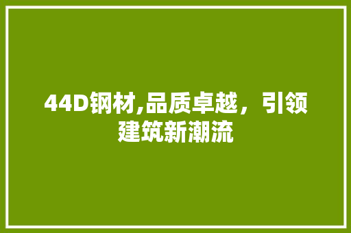 44D钢材,品质卓越，引领建筑新潮流