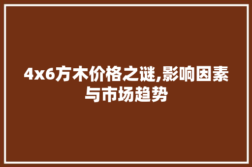 4x6方木价格之谜,影响因素与市场趋势