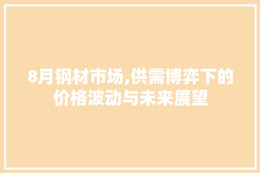 8月钢材市场,供需博弈下的价格波动与未来展望