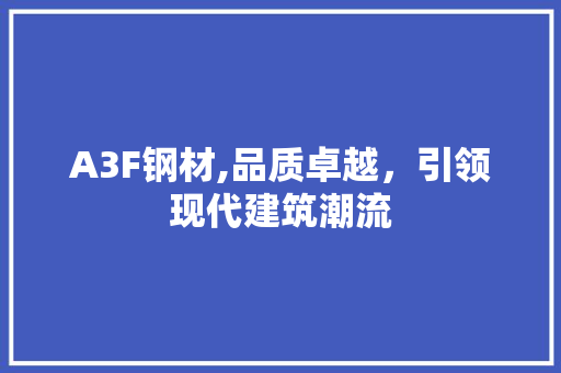 A3F钢材,品质卓越，引领现代建筑潮流