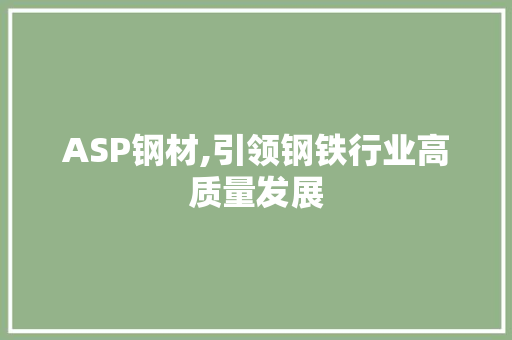 ASP钢材,引领钢铁行业高质量发展