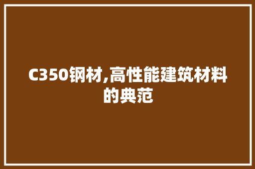 C350钢材,高性能建筑材料的典范