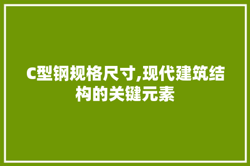 C型钢规格尺寸,现代建筑结构的关键元素