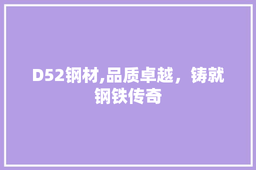 D52钢材,品质卓越，铸就钢铁传奇