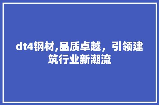 dt4钢材,品质卓越，引领建筑行业新潮流