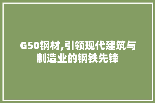 G50钢材,引领现代建筑与制造业的钢铁先锋