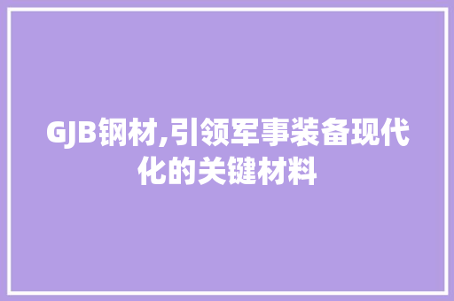 GJB钢材,引领军事装备现代化的关键材料