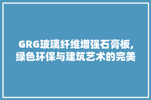 GRG玻璃纤维增强石膏板,绿色环保与建筑艺术的完美融合