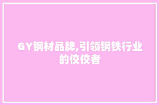GY钢材品牌,引领钢铁行业的佼佼者