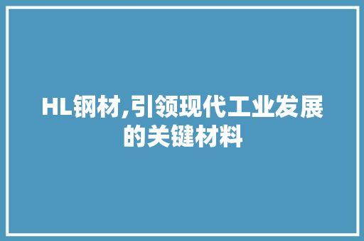 HL钢材,引领现代工业发展的关键材料
